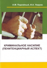 Подгайный, А. М. Криминальное насилие (пенитенциарный аспект) / А. М. Подгайный, И. А. Уваров. Невинномысск, 2013. 186 с.