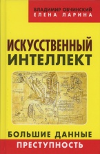 Ларина Е. С., Овчинский В. С. Искусственный интеллект. Большие данные. Преступность. («Коллекция Изборского клуба»). М.: Книжный мир, 2018 Ларина Е. С., Овчинский В. С. Искусственный интеллект. Большие данные. Преступность. («Коллекция Изборского клуба»). М.: Книжный мир, 2018