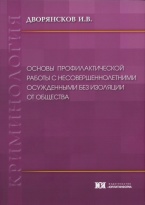 Дворянсков И. В. Основы профилактической работы с несовершеннолетними осужденными без изоляции от общества: монография. М.: Юрлитинформ, 2017 Дворянсков И. В. Основы профилактической работы с несовершеннолетними осужденными без изоляции от общества: монография. М.: Юрлитинформ, 2017