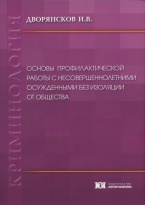 Дворянсков И. В. Основы профилактической работы с несовершеннолетними осужденными без изоляции от общества: монография. М.: Юрлитинформ, 2017