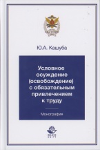 Кашуба Ю. А. Условное осуждение (освобождение) с обязательным привлечением к труду: монография. М.: ЮНИТИ-ДАНА: Закон и право, 2018 Кашуба Ю. А. Условное осуждение (освобождение) с обязательным привлечением к труду: монография. М.: ЮНИТИ-ДАНА: Закон и право, 2018