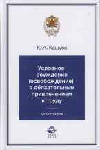 Кашуба Ю. А. Условное осуждение (освобождение) с обязательным привлечением к труду: монография. М.: ЮНИТИ-ДАНА: Закон и право, 2018